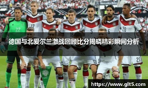 德国与北爱尔兰激战回顾比分揭晓精彩瞬间分析