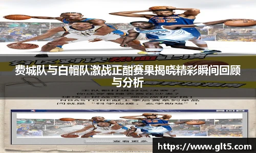 费城队与白帽队激战正酣赛果揭晓精彩瞬间回顾与分析