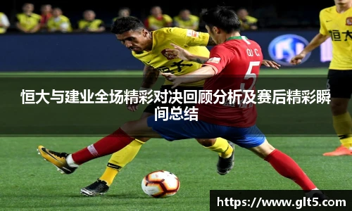 恒大与建业全场精彩对决回顾分析及赛后精彩瞬间总结