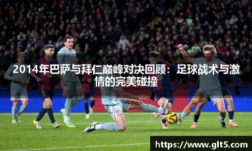 2014年巴萨与拜仁巅峰对决回顾：足球战术与激情的完美碰撞
